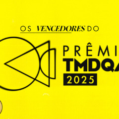 Vencedores do Prêmio TMDQA! 2025